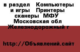  в раздел : Компьютеры и игры » Принтеры, сканеры, МФУ . Московская обл.,Железнодорожный г.